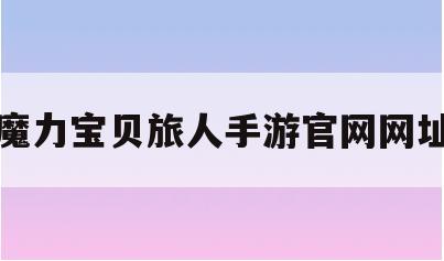 魔力宝贝旅人手游官网网址-魔力宝贝ip新作 魔力宝贝旅人