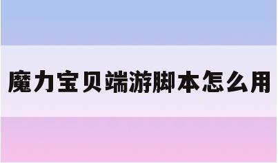 魔力宝贝端游脚本怎么用-魔力宝贝端游脚本怎么用啊